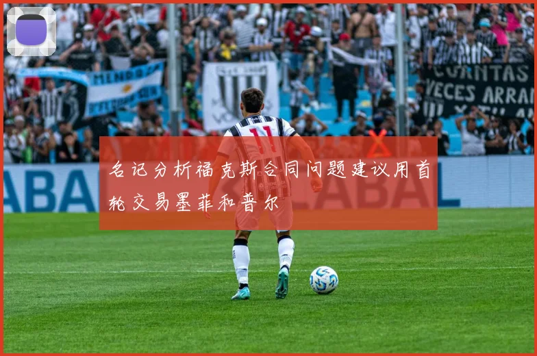 名记分析福克斯合同问题建议用首轮交易墨菲和普尔