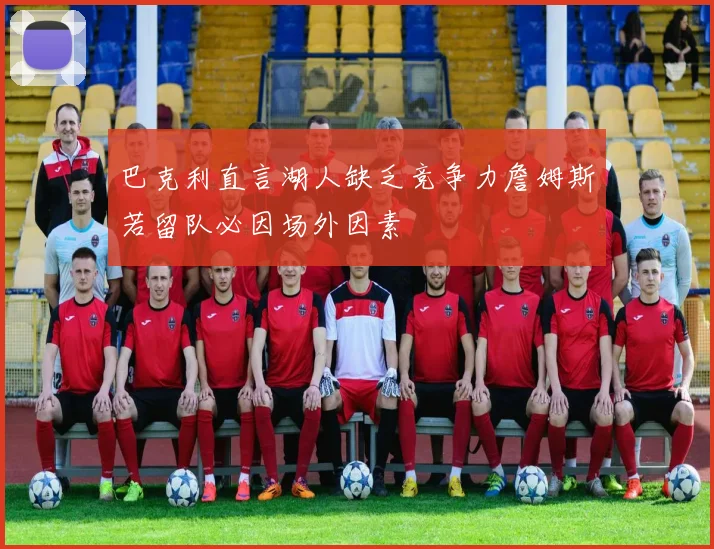 巴克利直言湖人缺乏竞争力詹姆斯若留队必因场外因素