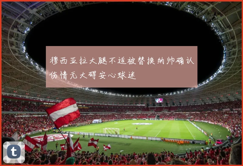 穆西亚拉大腿不适被替换纳帅确认伤情无大碍安心球迷