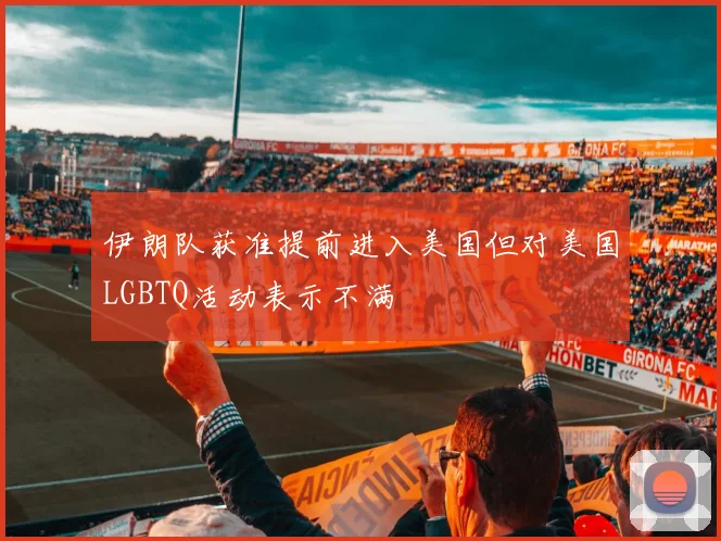 伊朗队获准提前进入美国但对美国LGBTQ活动表示不满