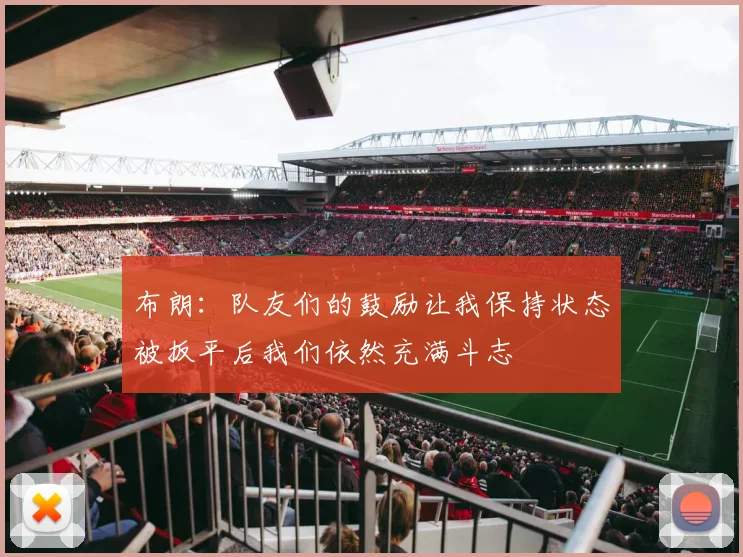 布朗：队友们的鼓励让我保持状态被扳平后我们依然充满斗志