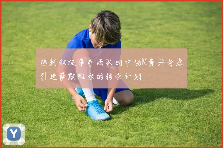 热刺积极争夺西汉姆中场M费并考虑引进萨默维尔的转会计划