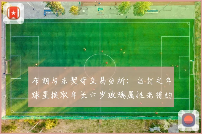 布朗与东契奇交易分析：当打之年球星换取年长六岁玻璃属性老将的利弊探讨