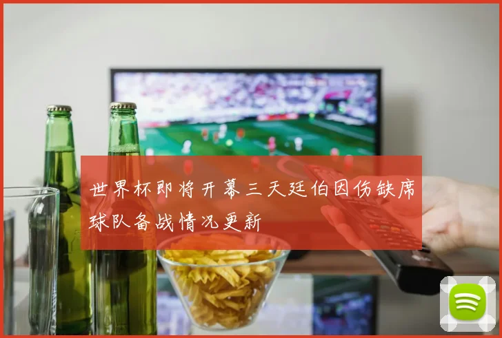 世界杯即将开幕三天廷伯因伤缺席球队备战情况更新