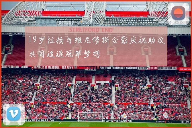 19岁拉扬与维尼修斯合影庆祝助攻共同追逐冠军梦想