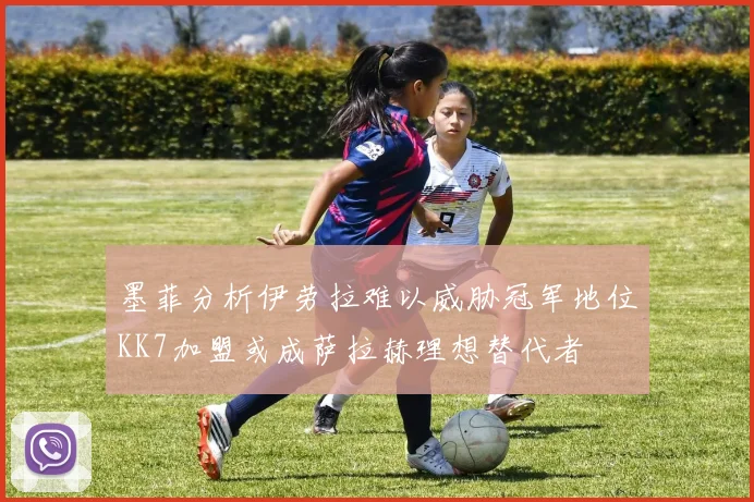 墨菲分析伊劳拉难以威胁冠军地位KK7加盟或成萨拉赫理想替代者