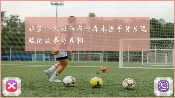 追梦：文班和布伦森未握手背后隐藏的故事与真相