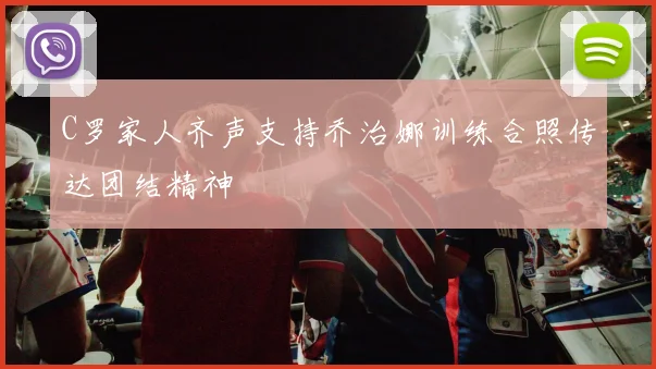 C罗家人齐声支持乔治娜训练合照传达团结精神