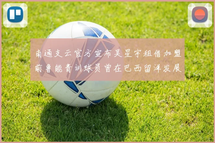南通支云官方宣布吴星宇租借加盟前鲁能青训球员曾在巴西留洋发展