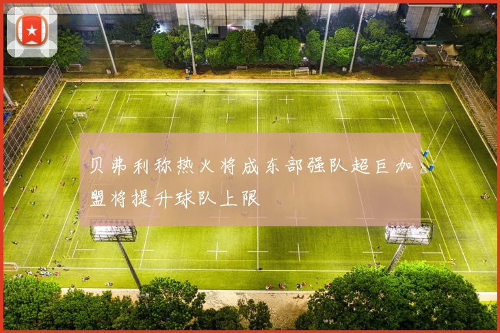 贝弗利称热火将成东部强队超巨加盟将提升球队上限