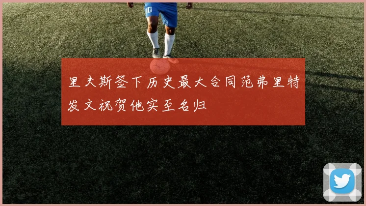 里夫斯签下历史最大合同范弗里特发文祝贺他实至名归